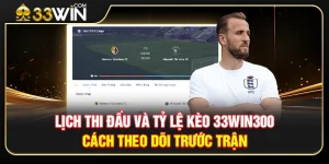 Lịch Thi Đấu Và Tỷ Lệ Kèo 33WIN300 – Cách Theo Dõi Trước Trận