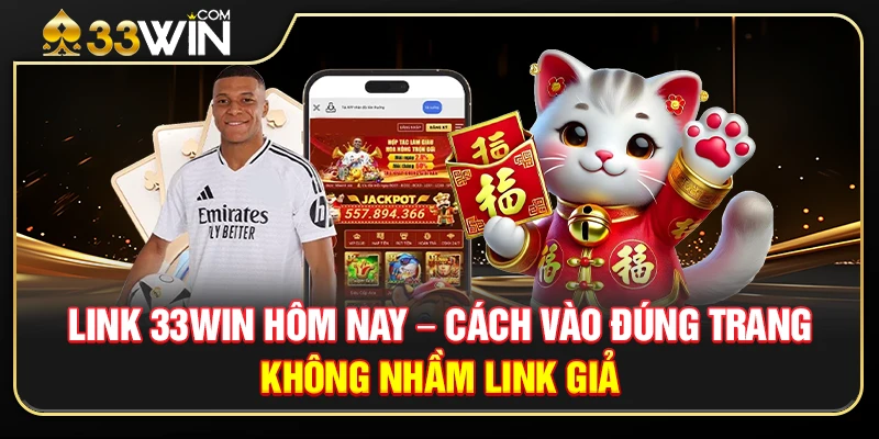Link 33WIN Hôm Nay – Cách Vào Đúng Trang Không Nhầm Link Giả 1 Link 33WIN Hôm Nay – Cách Vào Đúng Trang Không Nhầm Link Giả
